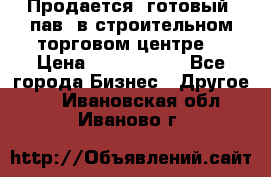Продается  готовый  пав. в строительном торговом центре. › Цена ­ 7 000 000 - Все города Бизнес » Другое   . Ивановская обл.,Иваново г.